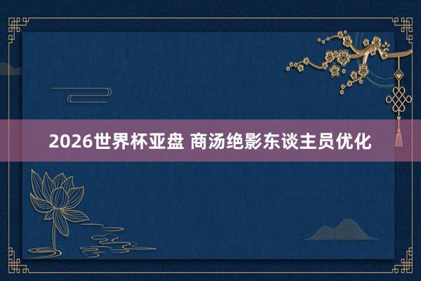 2026世界杯亚盘 商汤绝影东谈主员优化