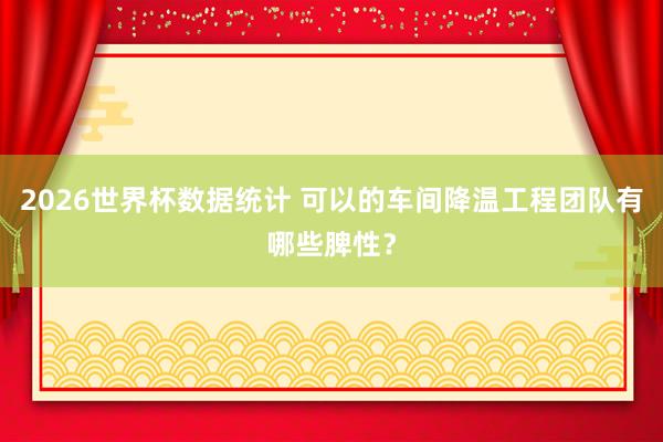 2026世界杯数据统计 可以的车间降温工程团队有哪些脾性?