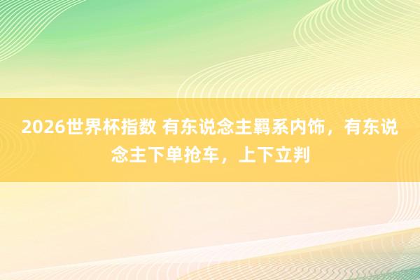 2026世界杯指数 有东说念主羁系内饰,有东说念主下单抢车,上下立判
