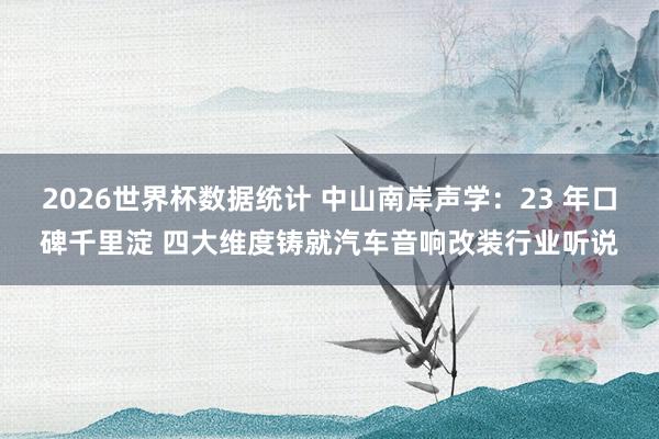 2026世界杯数据统计 中山南岸声学:23 年口碑千里淀 四大维度铸就汽车音响改装行业听说