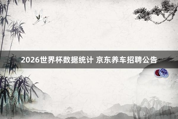 2026世界杯数据统计 京东养车招聘公告