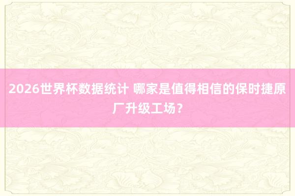 2026世界杯数据统计 哪家是值得相信的保时捷原厂升级工场?