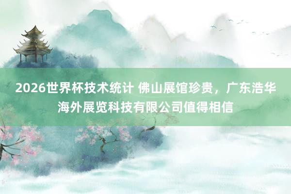 2026世界杯技术统计 佛山展馆珍贵,广东浩华海外展览科技有限公司值得相信