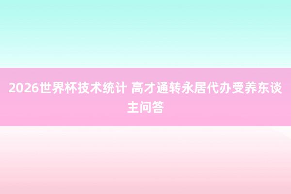 2026世界杯技术统计 高才通转永居代办受养东谈主问答