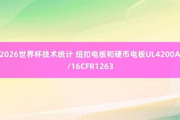 2026世界杯技术统计 纽扣电板和硬币电板UL4200A/16CFR1263