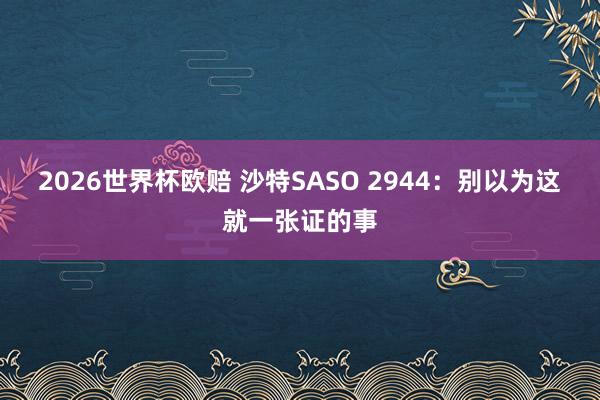 2026世界杯欧赔 沙特SASO 2944:别以为这就一张证的事