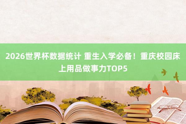 2026世界杯数据统计 重生入学必备!重庆校园床上用品做事力TOP5