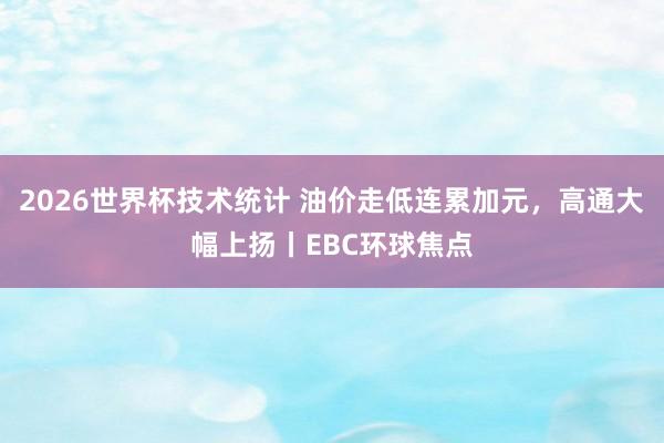 2026世界杯技术统计 油价走低连累加元，高通大幅上扬丨EBC环球焦点