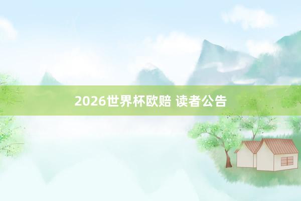 2026世界杯欧赔 读者公告