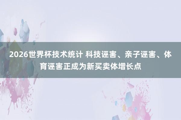 2026世界杯技术统计 科技诬害、亲子诬害、体育诬害正成为新买卖体增长点