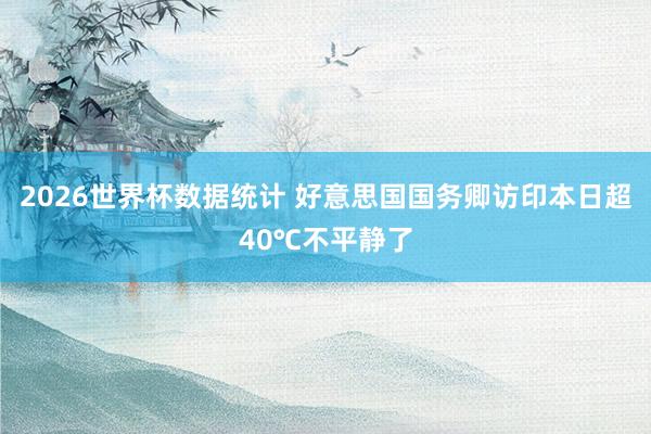 2026世界杯数据统计 好意思国国务卿访印本日超40℃不平静了