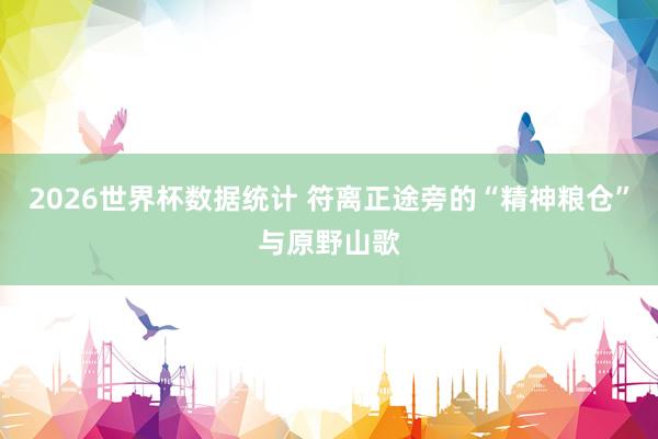2026世界杯数据统计 符离正途旁的“精神粮仓”与原野山歌
