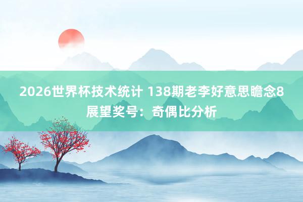 2026世界杯技术统计 138期老李好意思瞻念8展望奖号:奇偶比分析