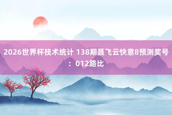 2026世界杯技术统计 138期聂飞云快意8预测奖号:012路比