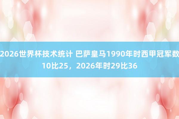 2026世界杯技术统计 巴萨皇马1990年时西甲冠军数10比25，2026年时29比36