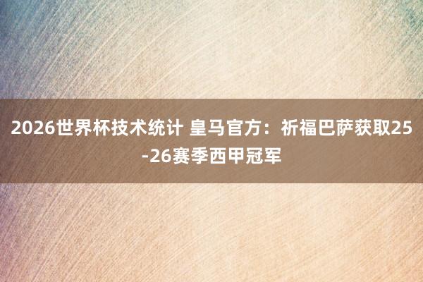 2026世界杯技术统计 皇马官方：祈福巴萨获取25-26赛季西甲冠军