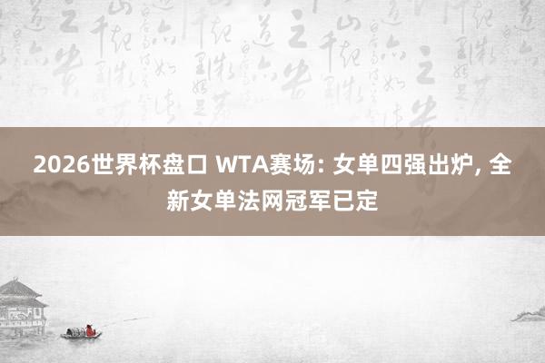 2026世界杯盘口 WTA赛场: 女单四强出炉, 全新女单法网冠军已定