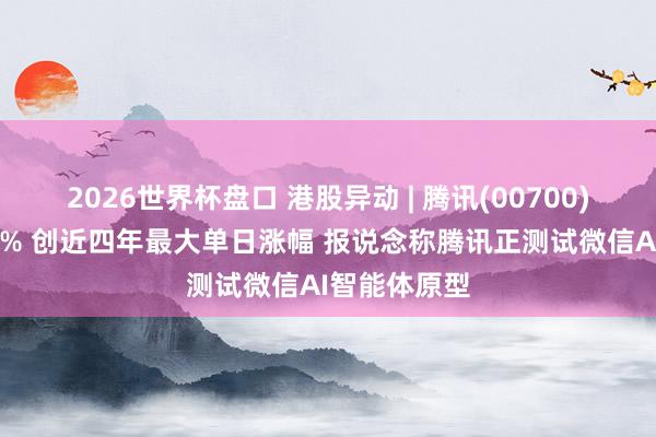 2026世界杯盘口 港股异动 | 腾讯(00700)午后涨超10% 创近四年最大单日涨幅 报说念称腾讯正测试微信AI智能体原型