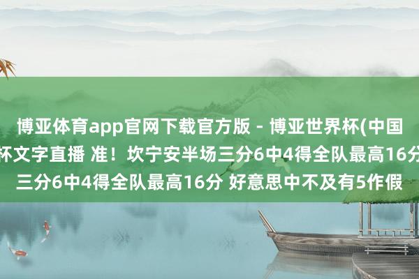 博亚体育app官网下载官方版 - 博亚世界杯(中国)官方入口，2026世界杯文字直播 准！坎宁安半场三分6中4得全队最高16分 好意思中不及有5作假