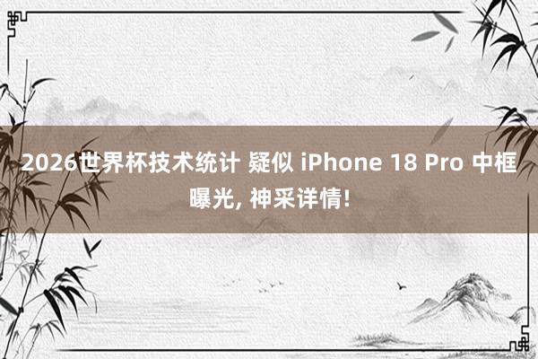 2026世界杯技术统计 疑似 iPhone 18 Pro 中框曝光， 神采详情!