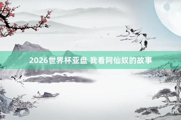 2026世界杯亚盘 我看阿仙奴的故事