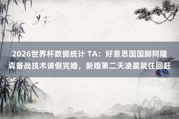 2026世界杯数据统计 TA:好意思国国脚阿隆森备战技术请假完婚,新婚第二天凌晨就往回赶