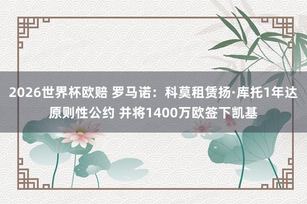 2026世界杯欧赔 罗马诺:科莫租赁扬·库托1年达原则性公约 并将1400万欧签下凯基