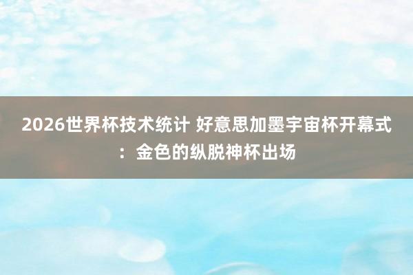 2026世界杯技术统计 好意思加墨宇宙杯开幕式：金色的纵脱神杯出场