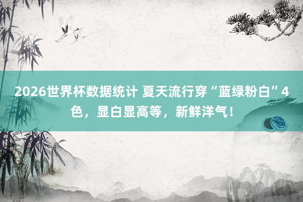 2026世界杯数据统计 夏天流行穿“蓝绿粉白”4色,显白显高等,新鲜洋气!
