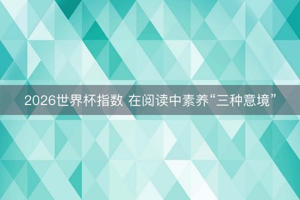 2026世界杯指数 在阅读中素养“三种意境”