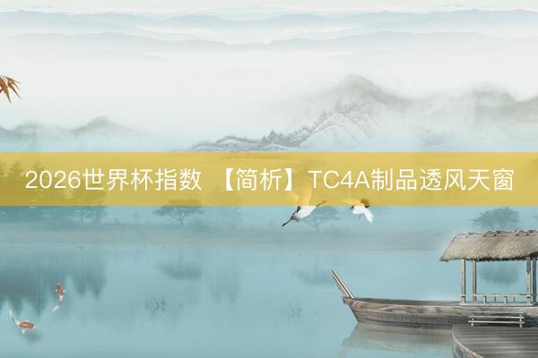 2026世界杯指数 【简析】TC4A制品透风天窗