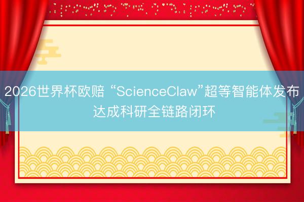 2026世界杯欧赔 “ScienceClaw”超等智能体发布 达成科研全链路闭环