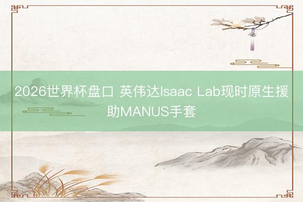 2026世界杯盘口 英伟达Isaac Lab现时原生援助MANUS手套