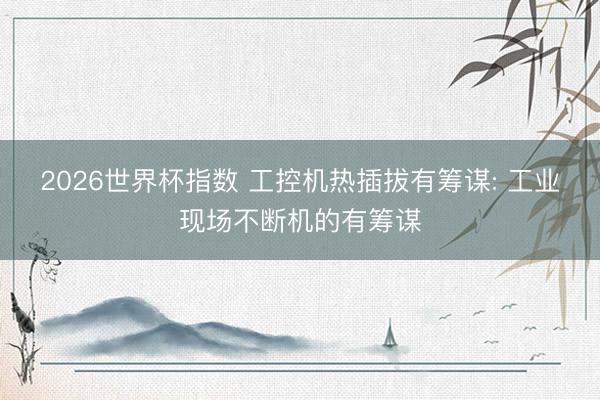 2026世界杯指数 工控机热插拔有筹谋: 工业现场不断机的有筹谋