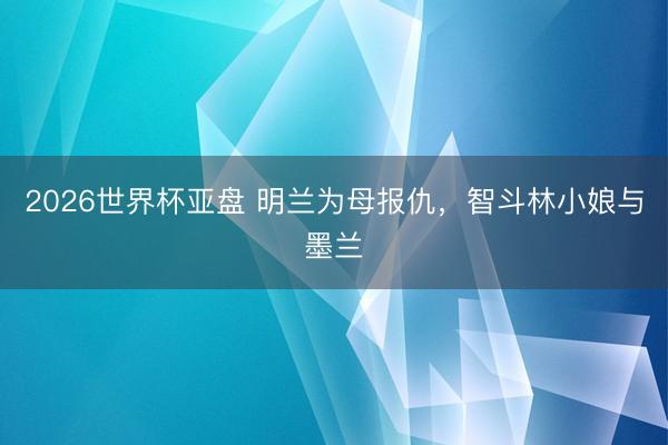 2026世界杯亚盘 明兰为母报仇，智斗林小娘与墨兰