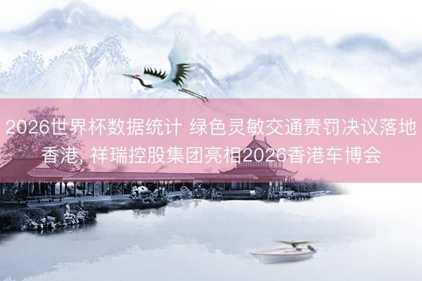 2026世界杯数据统计 绿色灵敏交通责罚决议落地香港, 祥瑞控股集团亮相2026香港车博会