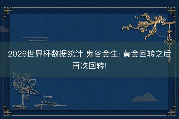 2026世界杯数据统计 鬼谷金生: 黄金回转之后再次回转!