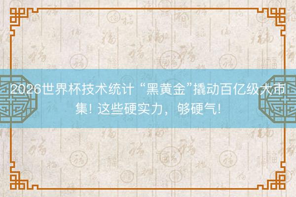 2026世界杯技术统计 “黑黄金”撬动百亿级大市集! 这些硬实力,够硬气!