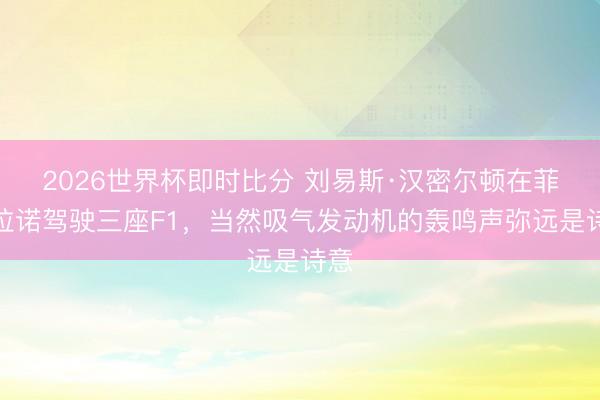 2026世界杯即时比分 刘易斯·汉密尔顿在菲奥拉诺驾驶三座F1，当然吸气发动机的轰鸣声弥远是诗意