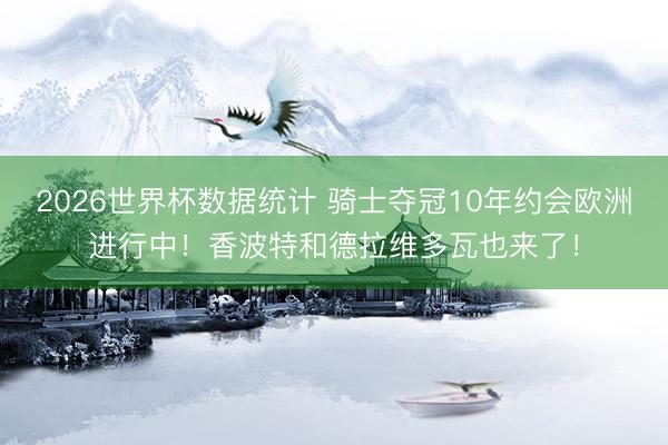 2026世界杯数据统计 骑士夺冠10年约会欧洲进行中!香波特和德拉维多瓦也来了!